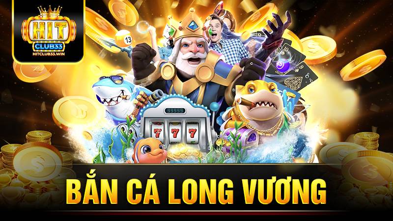 Bắn cá long vương HitClub: Bí kíp chơi giành thưởng lớn 1 Bắn cá long vương Hit Club
